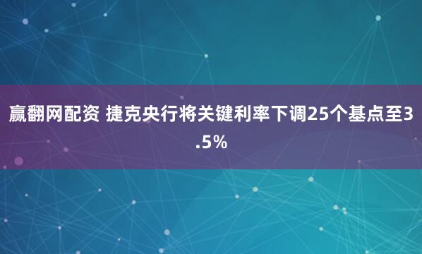赢翻网配资 捷克央行将关键利率下调25个基点至3.5%
