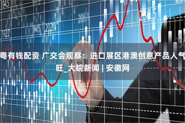 粤有钱配资 广交会观察：进口展区港澳创意产品人气旺_大皖新闻 | 安徽网