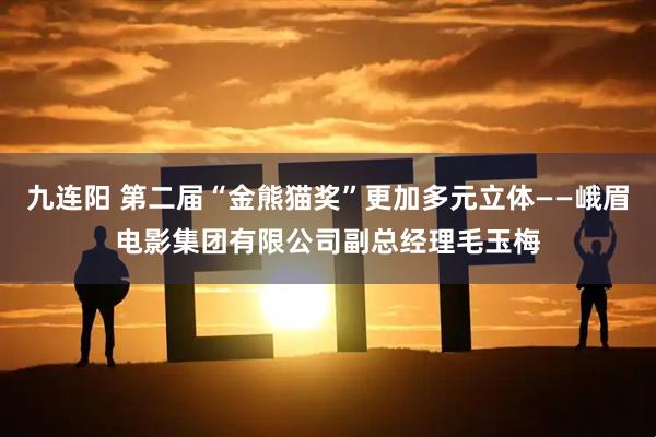 九连阳 第二届“金熊猫奖”更加多元立体——峨眉电影集团有限公司副总经理毛玉梅