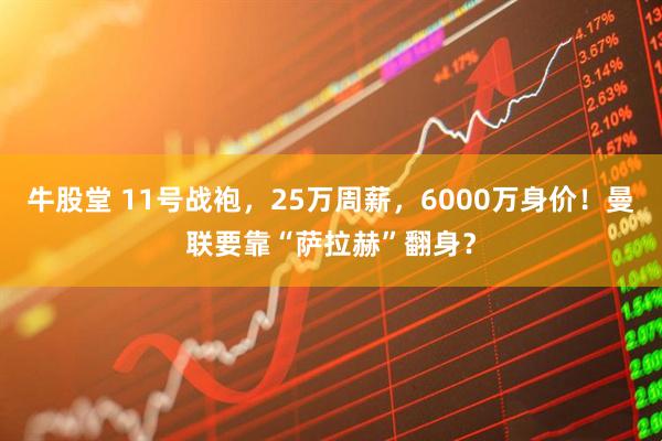 牛股堂 11号战袍，25万周薪，6000万身价！曼联要靠“萨拉赫”翻身？