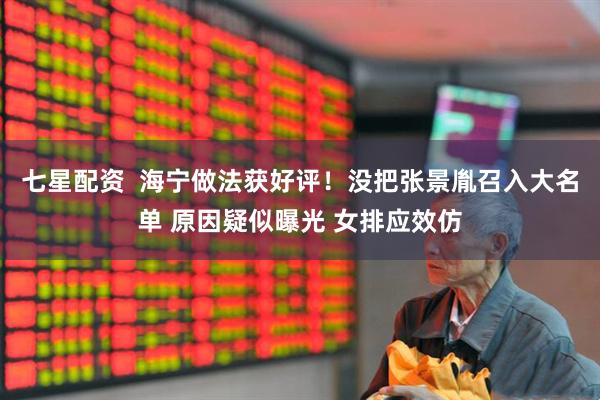 七星配资  海宁做法获好评！没把张景胤召入大名单 原因疑似曝光 女排应效仿