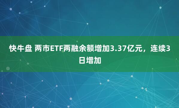 快牛盘 两市ETF两融余额增加3.37亿元，连续3日增加