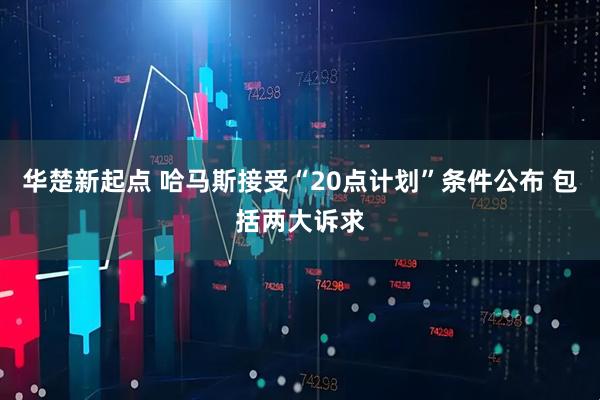 华楚新起点 哈马斯接受“20点计划”条件公布 包括两大诉求