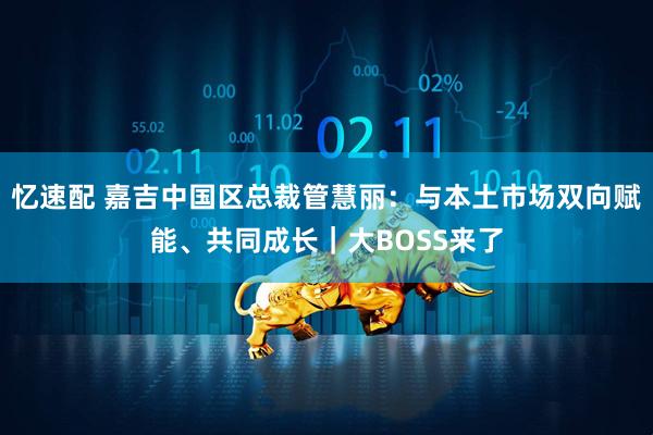 忆速配 嘉吉中国区总裁管慧丽：与本土市场双向赋能、共同成长｜大BOSS来了