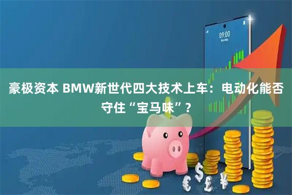 豪极资本 BMW新世代四大技术上车：电动化能否守住“宝马味”？
