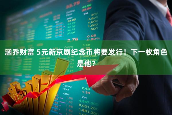 涵乔财富 5元新京剧纪念币将要发行！下一枚角色是他？