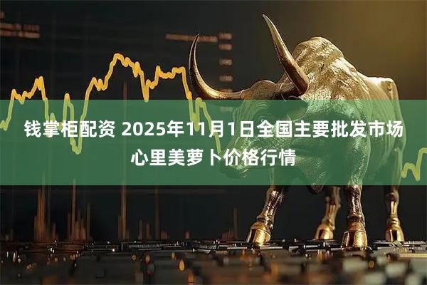 钱掌柜配资 2025年11月1日全国主要批发市场心里美萝卜价格行情