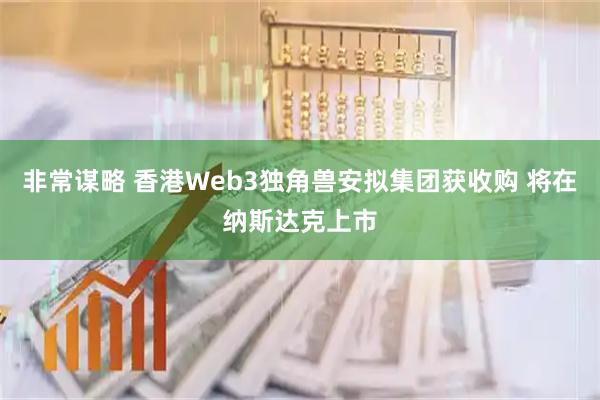非常谋略 香港Web3独角兽安拟集团获收购 将在纳斯达克上市