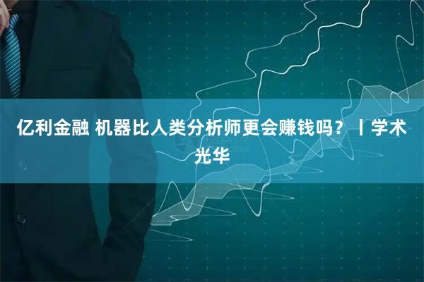 亿利金融 机器比人类分析师更会赚钱吗？丨学术光华